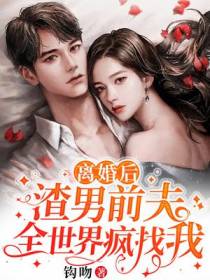 离婚后,渣男前夫全世界疯找我