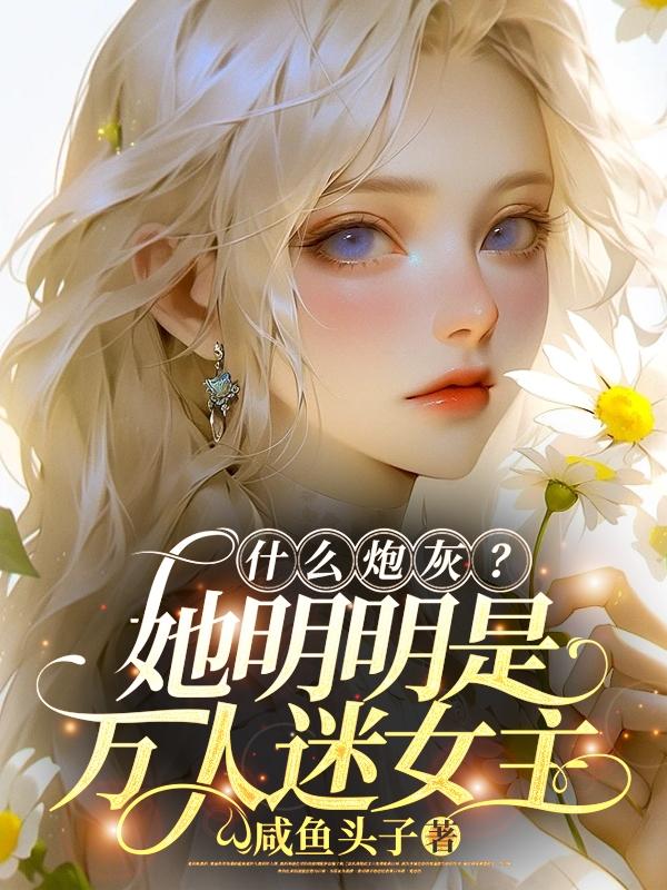 什么炮灰？她明明是万人迷女主