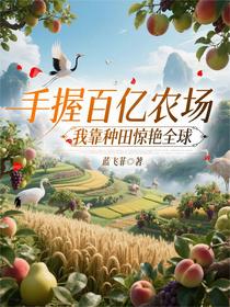 手握百亿农场，我靠种田惊艳全球
